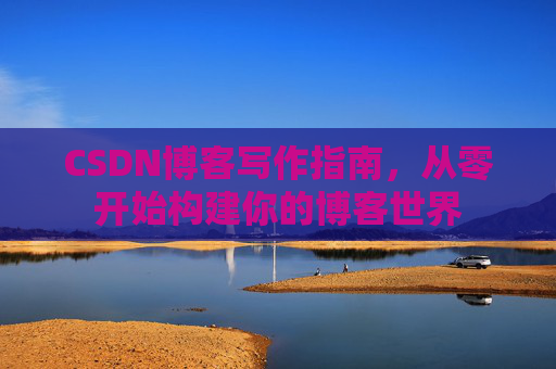 CSDN博客写作指南，从零开始构建你的博客世界