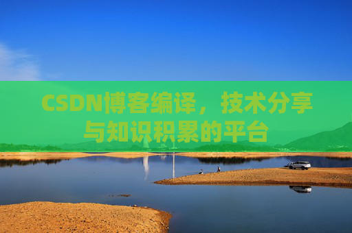 CSDN博客编译，技术分享与知识积累的平台