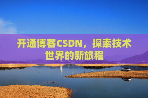 开通博客CSDN，探索技术世界的新旅程